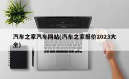 汽车之家汽车网站(汽车之家报价2023大全)