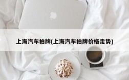 上海汽车拍牌(上海汽车拍牌价格走势)