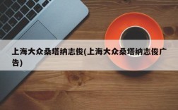 上海大众桑塔纳志俊(上海大众桑塔纳志俊广告)