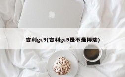 吉利gc9(吉利gc9是不是博瑞)