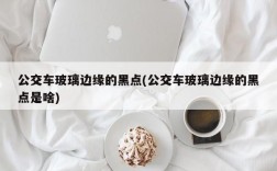 公交车玻璃边缘的黑点(公交车玻璃边缘的黑点是啥)