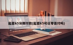 起亚k5分期付款(起亚k5可以零首付吗)