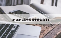 a40(a40显卡相当于什么水平)