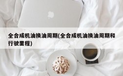 全合成机油换油周期(全合成机油换油周期和行驶里程)