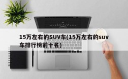 15万左右的SUV车(15万左右的suv车排行榜前十名)