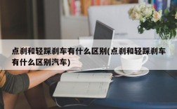 点刹和轻踩刹车有什么区别(点刹和轻踩刹车有什么区别汽车)