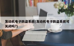 发动机电子防盗系统(发动机电子防盗系统可关闭吗?)