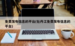 免费发布信息的平台(牡丹江免费发布信息的平台)