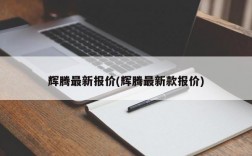 辉腾最新报价(辉腾最新款报价)