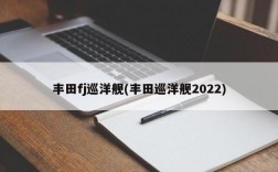 丰田fj巡洋舰(丰田巡洋舰2022)