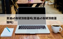 奥迪a5有硬顶敞篷吗(奥迪a5有硬顶敞篷版吗)