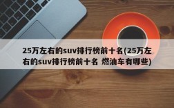 25万左右的suv排行榜前十名(25万左右的suv排行榜前十名 燃油车有哪些)