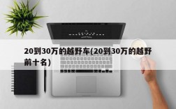 20到30万的越野车(20到30万的越野前十名)