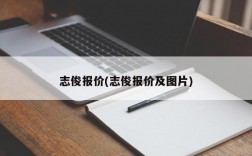 志俊报价(志俊报价及图片)