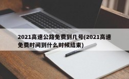 2021高速公路免费到几号(2021高速免费时间到什么时候结束)