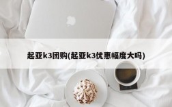 起亚k3团购(起亚k3优惠幅度大吗)