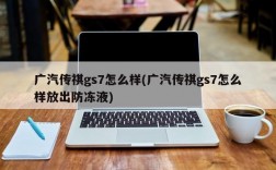 广汽传祺gs7怎么样(广汽传祺gs7怎么样放出防冻液)