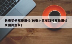 长安星卡双排报价(长安小货车双排双轮报价及图片加长)