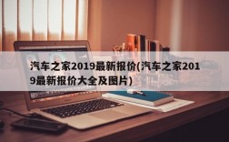 汽车之家2019最新报价(汽车之家2019最新报价大全及图片)