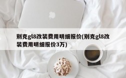 别克gl8改装费用明细报价(别克gl8改装费用明细报价3万)