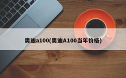 奥迪a100(奥迪A100当年价格)