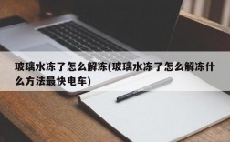 玻璃水冻了怎么解冻(玻璃水冻了怎么解冻什么方法最快电车)