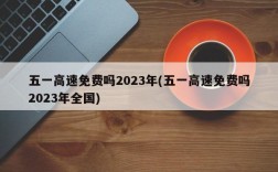 五一高速免费吗2023年(五一高速免费吗2023年全国)