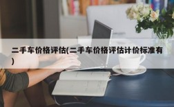 二手车价格评估(二手车价格评估计价标准有)