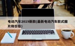 电动汽车2019新款(最新电动汽车款式图片和价格)