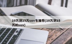 10万到15万suv车推荐(10万到15万的suv)