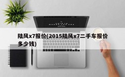 陆风x7报价(2015陆风x7二手车报价多少钱)