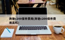 奔驰c200保养费用(奔驰c200保养费用高吗)